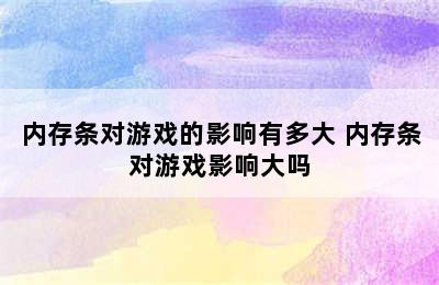 内存条对游戏的影响有多大 内存条对游戏影响大吗